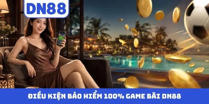 Bảo Hiểm 100% Cá Cược Game Bài DN88 – Chơi Game An Toàn Hot